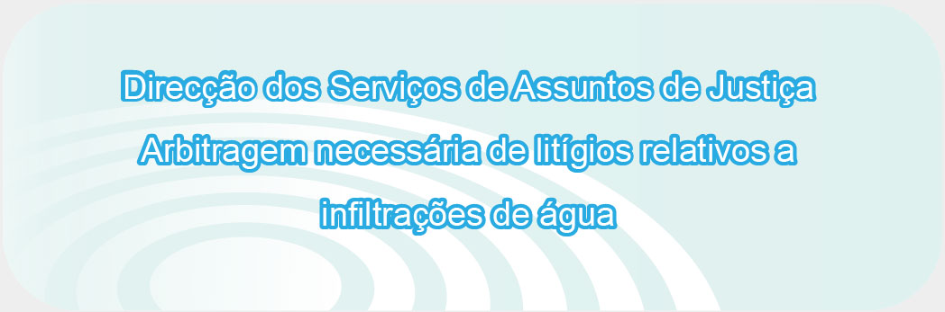 Direcção dos Serviços de Assuntos de Justiça - Arbitragem necessária de litígios relativos a infiltrações de água